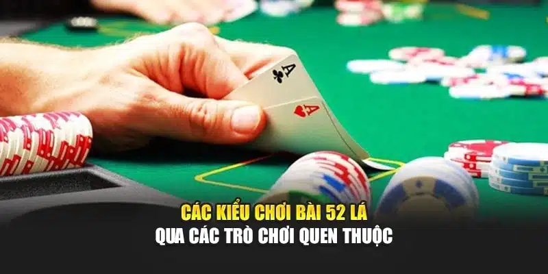 Các Kiểu Chơi Bài 52 Lá Phổ Biến Và Cách Áp Dụng Hiệu Quả 2 Các kiểu chơi bài 52 lá qua các trò chơi quen thuộc