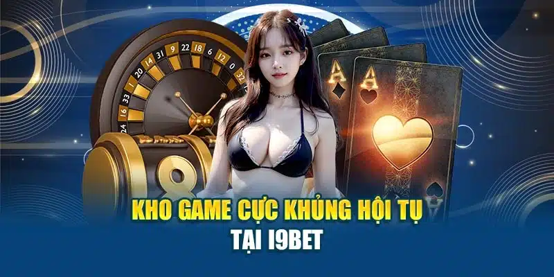 I9BET UK.NET 17 Kho game cực khủng hội tụ tại I9BET
