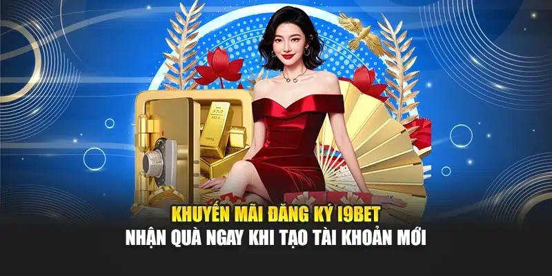Khuyến Mãi Đăng Ký i9Bet – Nhận Quà Ngay Khi Tạo Tài Khoản Mới 5 Khuyến Mãi Đăng Ký i9Bet – Nhận Quà Ngay Khi Tạo Tài Khoản Mới