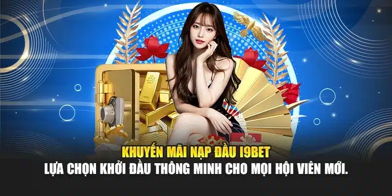 Khuyến Mãi Nạp Đầu i9Bet – Tặng Thêm Thưởng Khi Giao Dịch 2 Khuyến mãi nạp đầu i9Bet – lựa chọn khởi đầu thông minh cho mọi hội viên mới