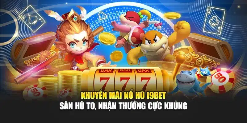 Khuyến Mãi Nổ Hũ i9Bet – Săn Hũ To, Nhận Thưởng Cực Khủng 9 Khuyến Mãi Nổ Hũ i9Bet – Săn Hũ To, Nhận Thưởng Cực Khủng
