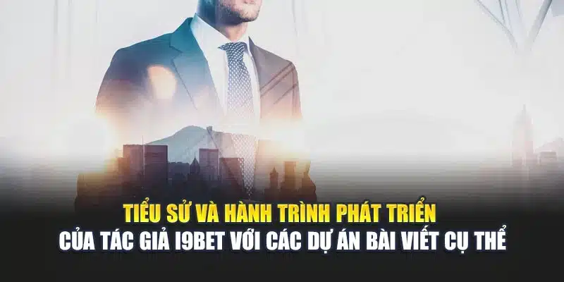 Tác giả 1 Tiểu sử và hành trình phát triển của tác giả i9Bet với các dự án bài viết cụ thể