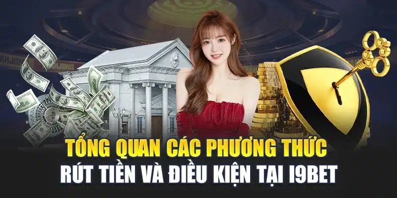 Hướng dẫn rút tiền 1 Tổng quan các phương thức rút tiền và điều kiện tại i9Bet