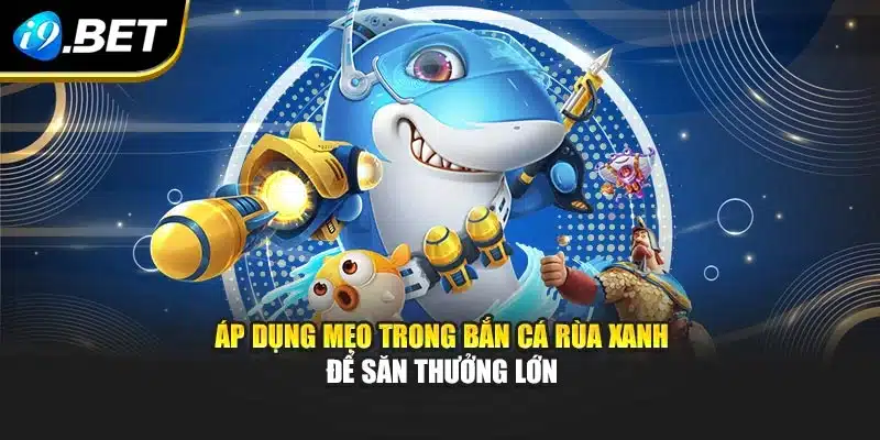 Bắn Cá Rùa Xanh I9bet Trải Nghiệm Độc Quyền Cực Cuốn Hút 4 Áp dụng mẹo trong bắn cá rùa xanh để săn thưởng lớn