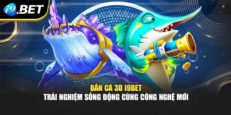 Bắn Cá 3D i9Bet – Trải Nghiệm Sống Động Cùng Công Nghệ Mới