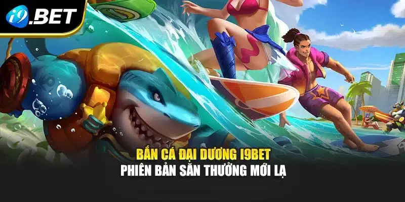 Bắn Cá Đại Dương I9bet – Phiên Bản Săn Thưởng Mới Lạ