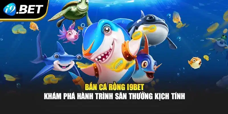 Bắn Cá Rồng i9Bet – Khám Phá Hành Trình Săn Thưởng Kịch Tính