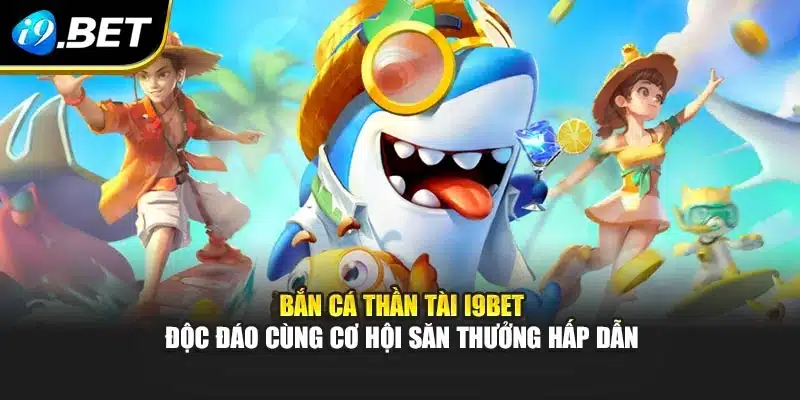 Bắn Cá Thần Tài I9bet Độc Đáo Cùng Cơ Hội Săn Thưởng Hấp Dẫn
