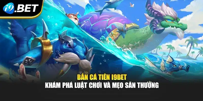 Bắn Cá Tiên I9bet – Khám Phá Luật Chơi Và Mẹo Săn Thưởng