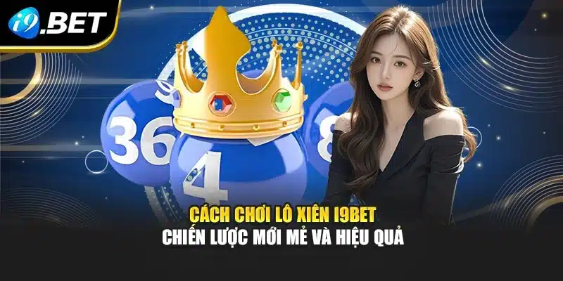 Cách Chơi Lô Xiên I9bet – Chiến Lược Mới Mẻ Và Hiệu Quả