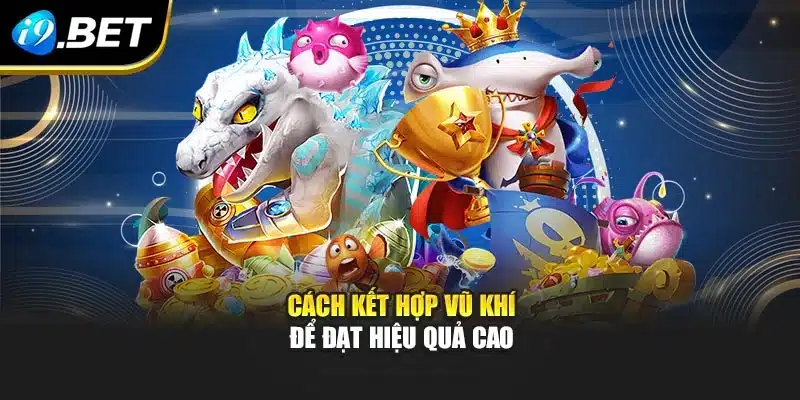 Cách kết hợp vũ khí để đạt hiệu quả cao