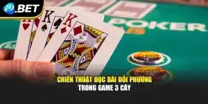 Chiến thuật đọc bài đối phương trong game 3 cây