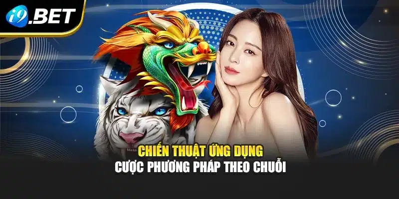 Chiến thuật ứng dụng cược phương pháp theo chuỗi