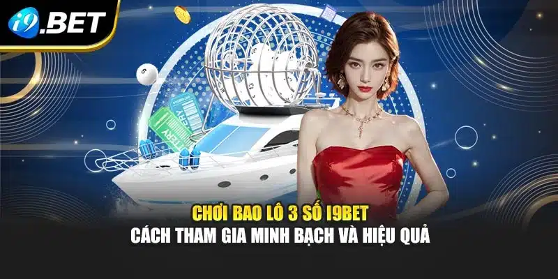 Chơi Bao Lô 3 Số I9bet – Cách Tham Gia Minh Bạch Và Hiệu Quả