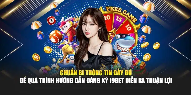 Chuẩn bị thông tin đầy đủ để quá trình hướng dẫn đăng ký I9BET diễn ra thuận lợi