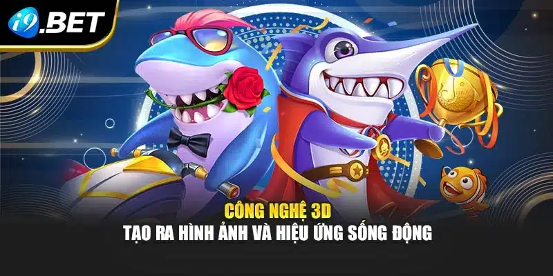 Công nghệ 3D tạo ra hình ảnh và hiệu ứng sống động