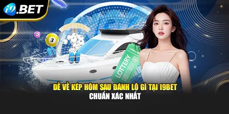 Đề Về Kép Hôm Sau Đánh Lô Gì Tại I9bet Chuẩn Xác Nhất