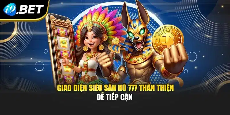 Giao diện siêu săn hũ 777 thân thiện dễ tiếp cận 