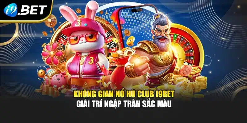 Không gian Nổ hũ club i9Bet giải trí ngập tràn sắc màu