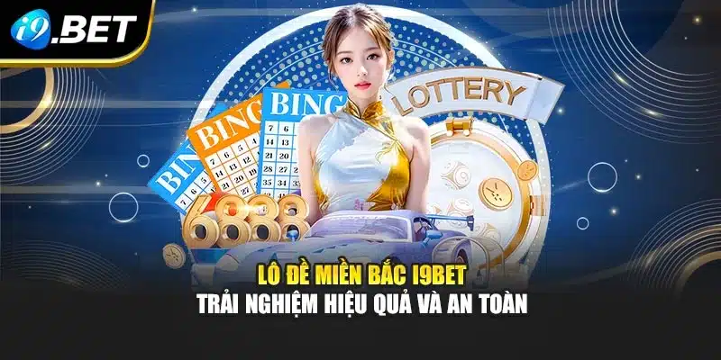 Lô Đề Miền Bắc I9bet – Trải Nghiệm Hiệu Quả Và An Toàn