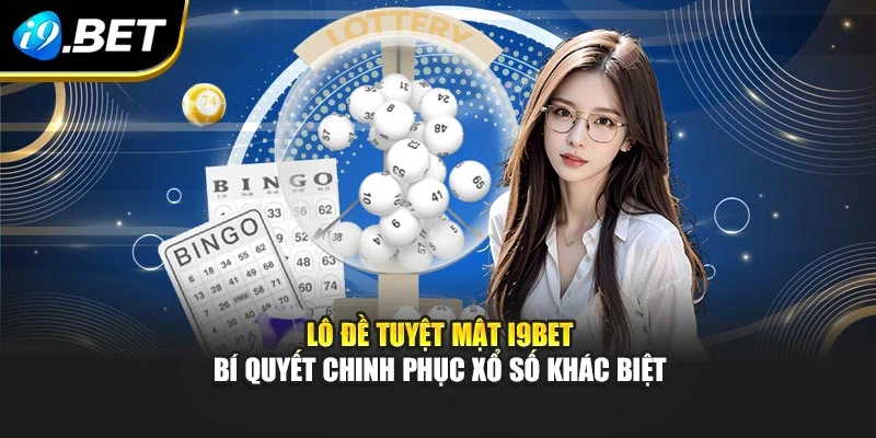 Lô Đề Tuyệt Mật I9bet – Bí Quyết Chinh Phục Xổ Số Khác Biệt