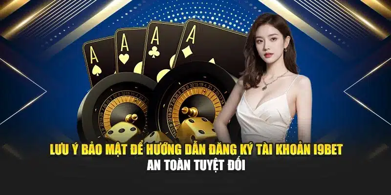 Lưu ý bảo mật để hướng dẫn đăng ký tài khoản I9BET an toàn tuyệt đối