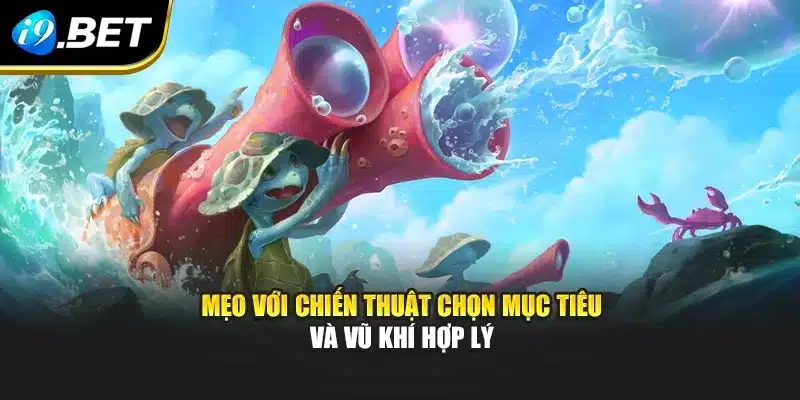 Bắn Cá Đại Dương I9bet – Phiên Bản Săn Thưởng Mới Lạ 3 Mẹo với chiến thuật chọn mục tiêu và vũ khí hợp lý