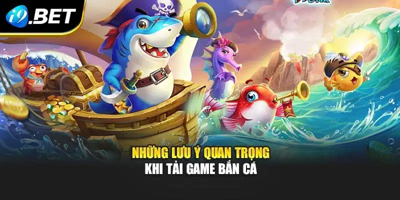 Tải Game Bắn Cá I9bet - Săn Thưởng Bất Tận Mọi Lúc Mọi Nơi 4 Những lưu ý quan trọng khi tải game bắn cá