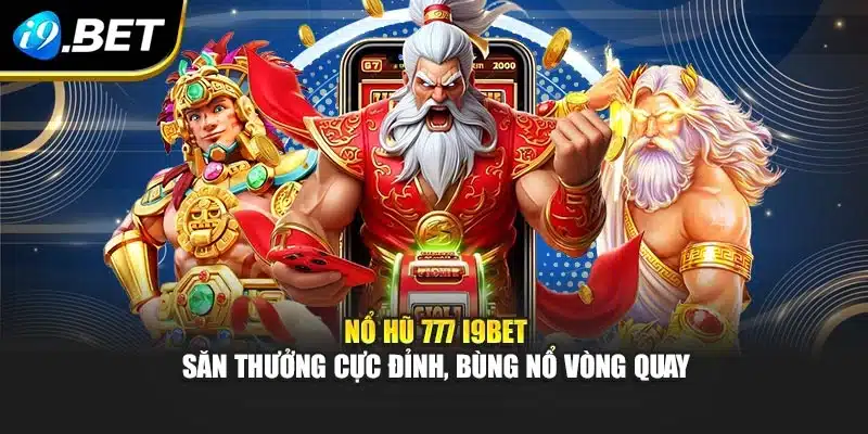 Nổ Hũ 777 I9bet – Săn Thưởng Cực Đỉnh, Bùng Nổ Vòng Quay 6 Nổ Hũ 777 I9bet – Săn Thưởng Cực Đỉnh, Bùng Nổ Vòng Quay