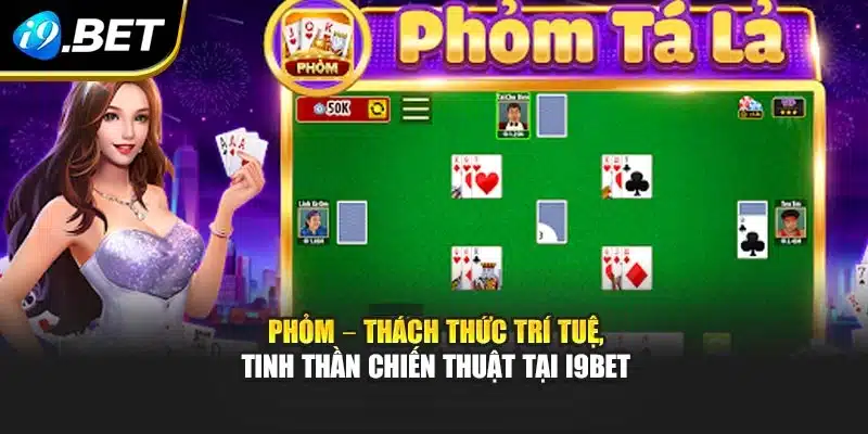 Phỏm – Thách Thức Trí Tuệ, Tinh Thần Chiến Thuật Tại I9bet