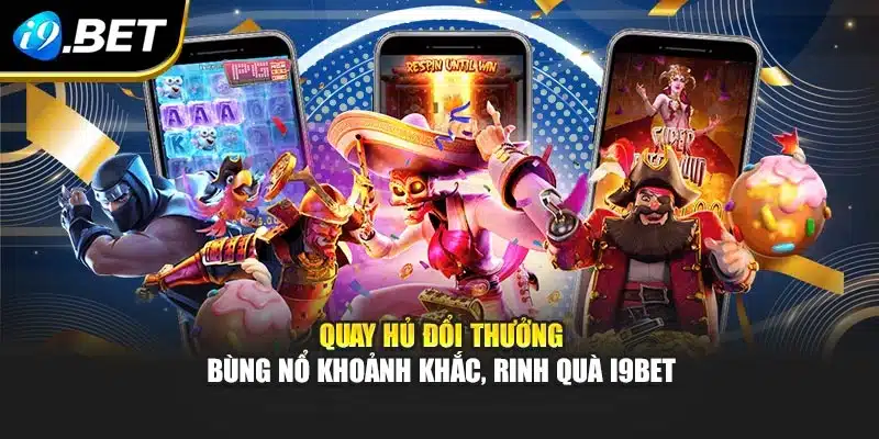 Quay Hủ Đổi Thưởng – Bùng Nổ Khoảnh Khắc, Rinh Quà I9bet 4 Quay Hủ Đổi Thưởng – Bùng Nổ Khoảnh Khắc, Rinh Quà I9bet