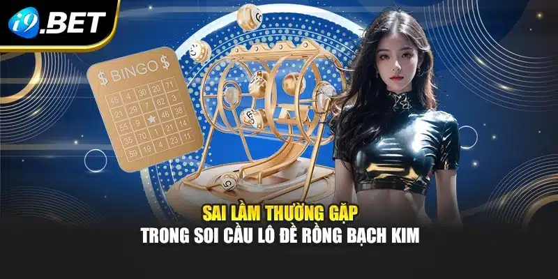 Soi Cầu Lô Đề Rồng Bạch Kim I9bet – Phân Tích Chuẩn Xác 4 Sai lầm thường gặp trong soi cầu lô đề Rồng Bạch Kim
