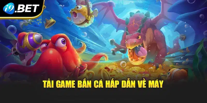 Tải Game Bắn Cá I9bet - Săn Thưởng Bất Tận Mọi Lúc Mọi Nơi 2 Tải game bắn cá hấp dẫn về máy