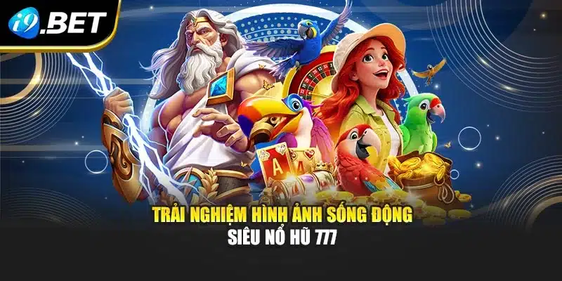 Trải nghiệm hình ảnh sống động siêu nổ hũ 777