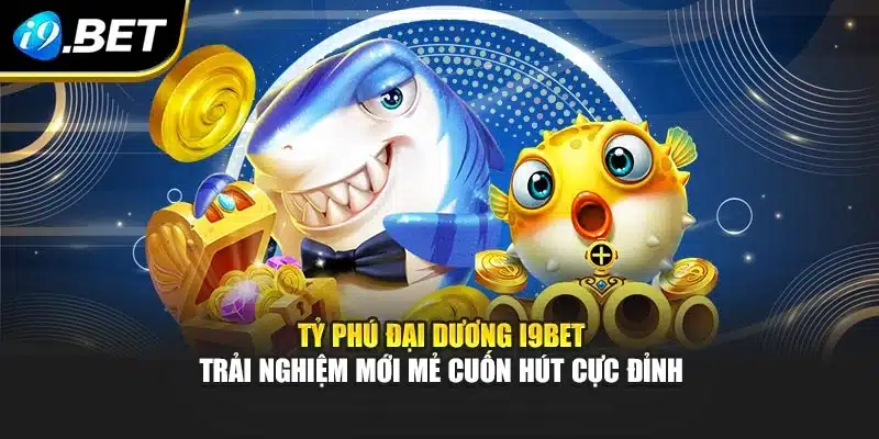 Tỷ Phú Đại Dương I9bet Trải Nghiệm Mới Mẻ Cuốn Hút Cực Đỉnh