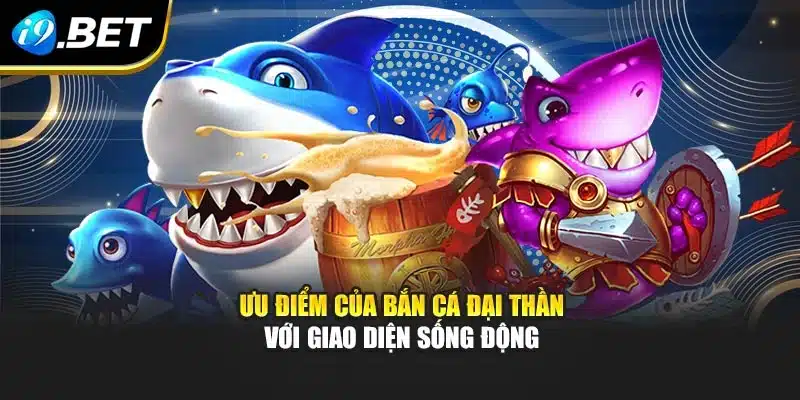 Ưu điểm của bắn cá đại thần với giao diện sống động