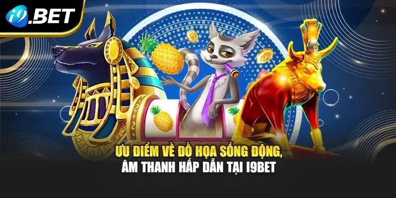 Ưu điểm về đồ họa sống động, âm thanh hấp dẫn tại i9Bet